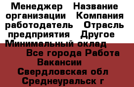 Менеджер › Название организации ­ Компания-работодатель › Отрасль предприятия ­ Другое › Минимальный оклад ­ 18 000 - Все города Работа » Вакансии   . Свердловская обл.,Среднеуральск г.